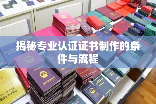巴州揭秘专业认证证书制作的条件与流程