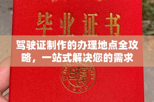 桑植驾驶证制作的办理地点全攻略，一站式解决您的需求
